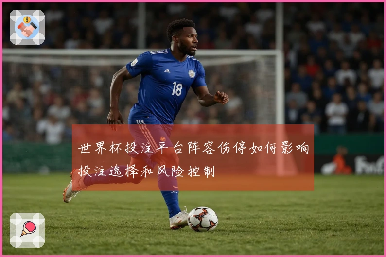世界杯投注平台阵容伤停如何影响投注选择和风险控制
