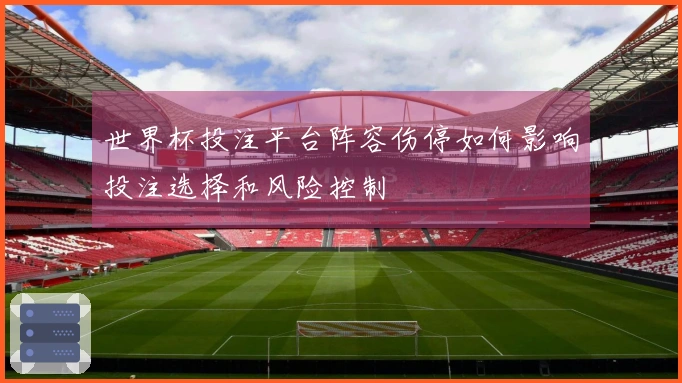 世界杯投注平台阵容伤停如何影响投注选择和风险控制